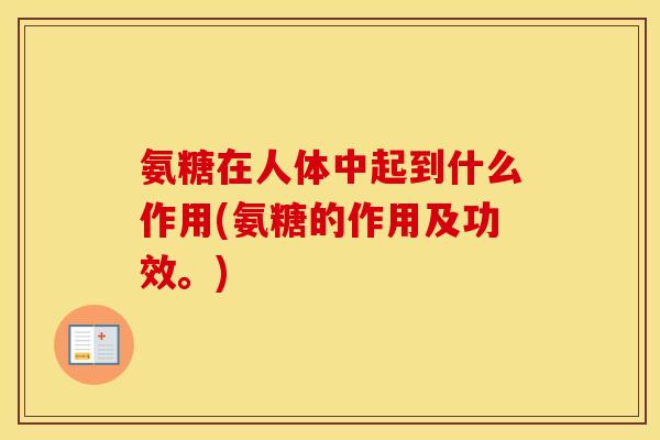 氨糖在人体中起到什么作用(氨糖的作用及功效。) 氨糖在人体中起到什么作用(氨糖的作用及功效。)