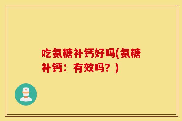 吃氨糖补钙好吗(氨糖补钙：有效吗？)