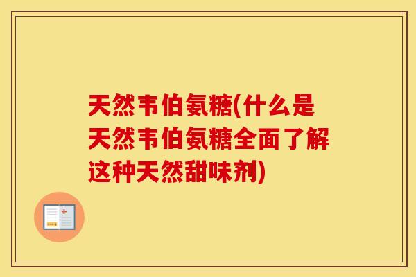 天然韦伯氨糖(什么是天然韦伯氨糖全面了解这种天然甜味剂) 天然韦伯氨糖(什么是天然韦伯氨糖全面了解这种天然甜味剂)