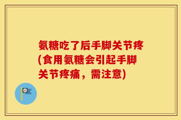 氨糖吃了后手脚关节疼(食用氨糖会引起手脚关节,需注意) 氨糖吃了后手脚关节疼(食用氨糖会引起手脚关节,需注意)