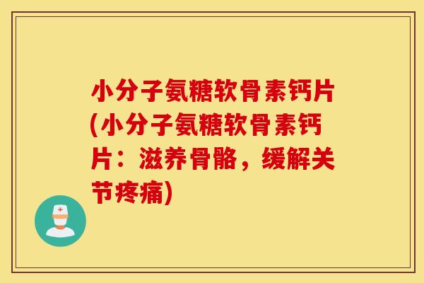 小分子氨糖软骨素钙片(小分子氨糖软骨素钙片:滋养骨骼,缓解关节) 小分子氨糖软骨素钙片(小分子氨糖软骨素钙片:滋养骨骼,缓解关节)