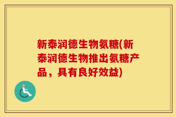 新泰润德生物氨糖(新泰润德生物推出氨糖产品,具有良好效益) 新泰润德生物氨糖(新泰润德生物推出氨糖产品,具有良好效益)