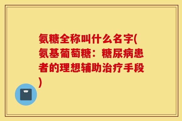 氨糖全称叫什么名字(氨基葡萄糖:患者的理想辅助手段) 氨糖全称叫什么名字(氨基葡萄糖:患者的理想辅助手段)