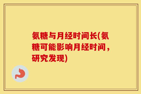 氨糖与时间长(氨糖可能影响时间,研究发现) 氨糖与时间长(氨糖可能影响时间,研究发现)