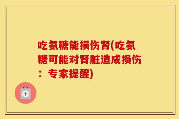 吃氨糖能损伤(吃氨糖可能对脏造成损伤:专家提醒) 吃氨糖能损伤(吃氨糖可能对脏造成损伤:专家提醒)