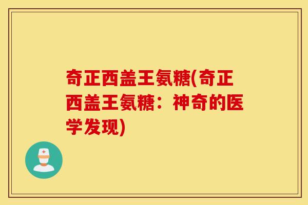 奇正西盖王氨糖(奇正西盖王氨糖:神奇的医学发现) 奇正西盖王氨糖(奇正西盖王氨糖:神奇的医学发现)