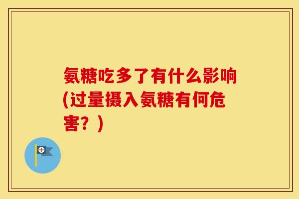 氨糖吃多了有什么影响(过量摄入氨糖有何危害?) 氨糖吃多了有什么影响(过量摄入氨糖有何危害?)