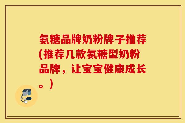 氨糖品牌奶粉牌子推荐(推荐几款氨糖型奶粉品牌,让宝宝健康成长。) 氨糖品牌奶粉牌子推荐(推荐几款氨糖型奶粉品牌,让宝宝健康成长。)