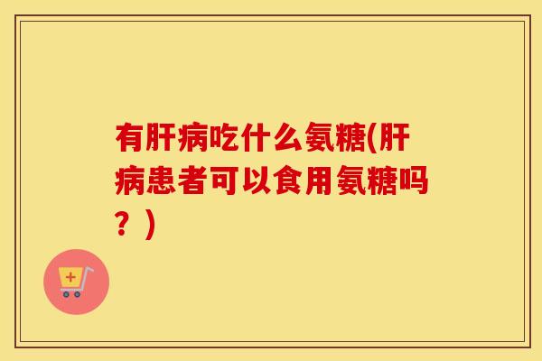 有吃什么氨糖(患者可以食用氨糖吗？)
