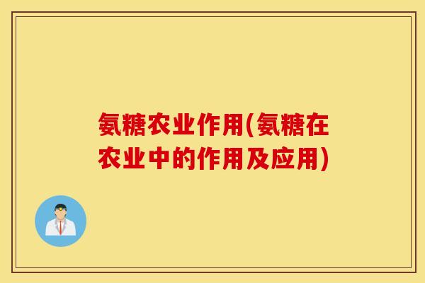 氨糖农业作用(氨糖在农业中的作用及应用) 氨糖农业作用(氨糖在农业中的作用及应用)