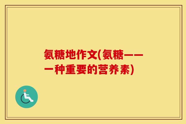 氨糖地作文(氨糖——一种重要的营养素)