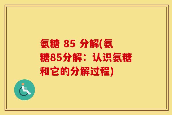 氨糖 85 分解(氨糖85分解:认识氨糖和它的分解过程) 氨糖 85 分解(氨糖85分解:认识氨糖和它的分解过程)