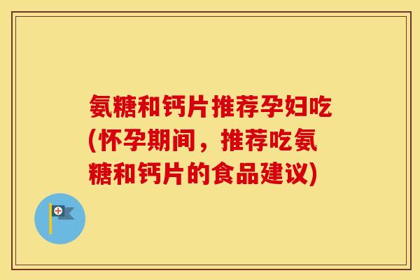 氨糖和钙片推荐孕妇吃(怀孕期间，推荐吃氨糖和钙片的食品建议)