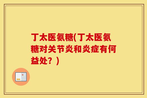丁太医氨糖(丁太医氨糖对和有何益处?) 丁太医氨糖(丁太医氨糖对和有何益处?)