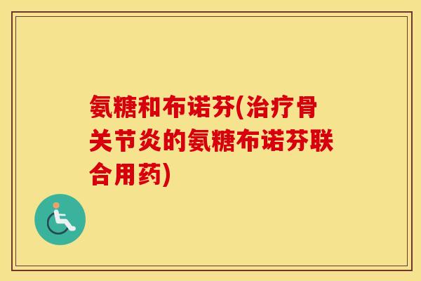 氨糖和布诺芬(骨的氨糖布诺芬联合用药) 氨糖和布诺芬(骨的氨糖布诺芬联合用药)