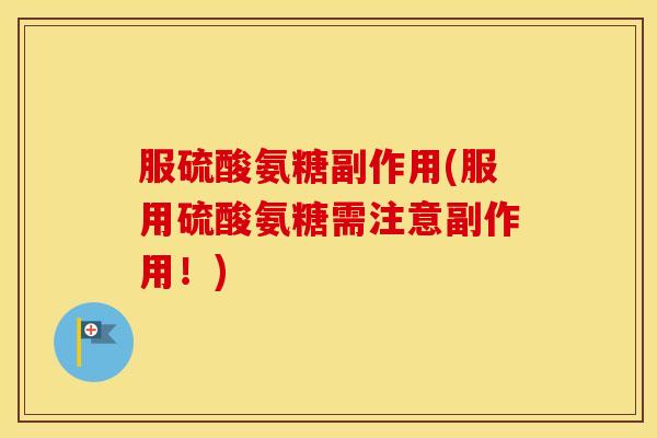 服硫酸氨糖副作用(服用硫酸氨糖需注意副作用!) 服硫酸氨糖副作用(服用硫酸氨糖需注意副作用!)