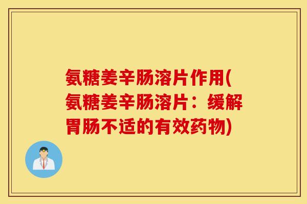 氨糖姜辛肠溶片作用(氨糖姜辛肠溶片：缓解不适的有效)
