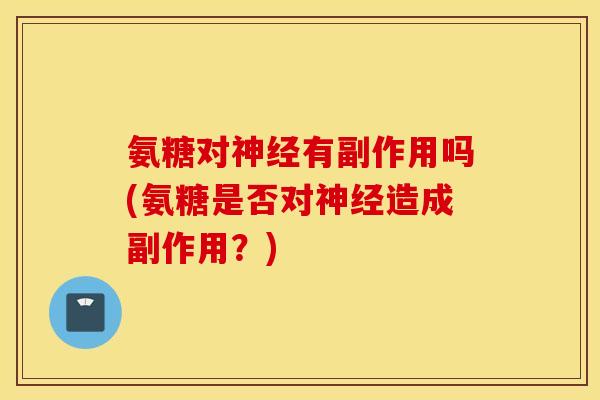 氨糖对有副作用吗(氨糖是否对造成副作用？)