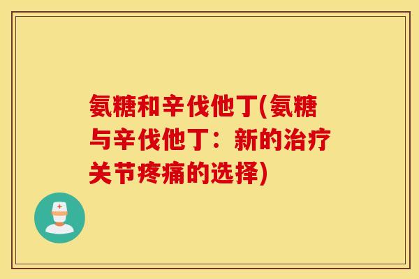 氨糖和辛伐他丁(氨糖与辛伐他丁:新的关节的选择) 氨糖和辛伐他丁(氨糖与辛伐他丁:新的关节的选择)