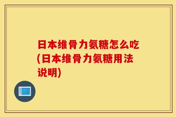 日本维骨力氨糖怎么吃(日本维骨力氨糖用法说明)