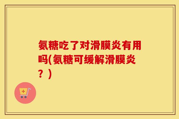 氨糖吃了对有用吗(氨糖可缓解?) 氨糖吃了对有用吗(氨糖可缓解?)