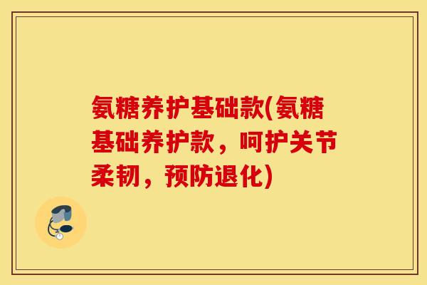 氨糖养护基础款(氨糖基础养护款,呵护关节柔韧,退化) 氨糖养护基础款(氨糖基础养护款,呵护关节柔韧,退化)