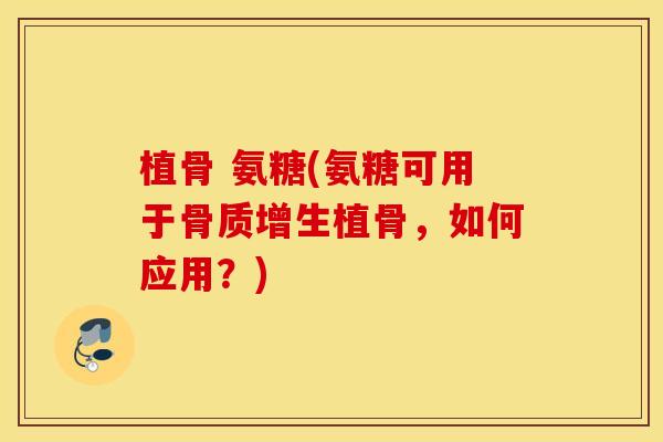 植骨 氨糖(氨糖可用于植骨,如何应用?) 植骨 氨糖(氨糖可用于植骨,如何应用?)