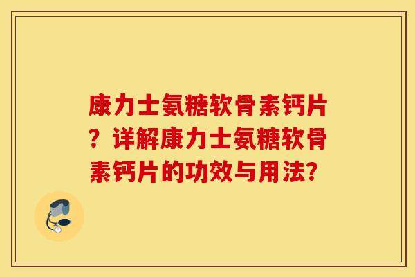 康力士氨糖软骨素钙片？详解康力士氨糖软骨素钙片的功效与用法？