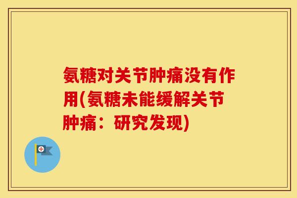 氨糖对关节肿痛没有作用(氨糖未能缓解关节肿痛:研究发现) 氨糖对关节肿痛没有作用(氨糖未能缓解关节肿痛:研究发现)