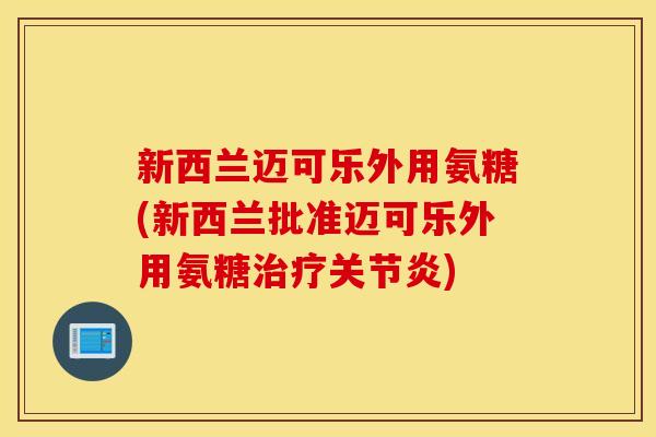 新西兰迈可乐外用氨糖(新西兰批准迈可乐外用氨糖)