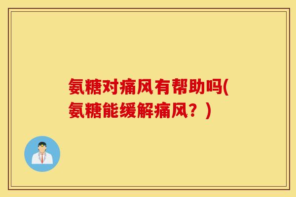 氨糖对有帮助吗(氨糖能缓解?) 氨糖对有帮助吗(氨糖能缓解?)