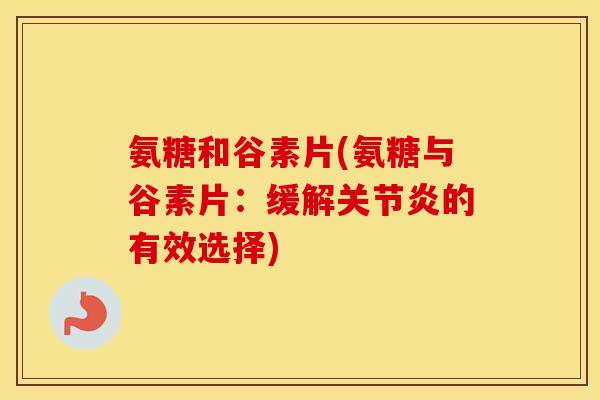 氨糖和谷素片(氨糖与谷素片：缓解的有效选择)