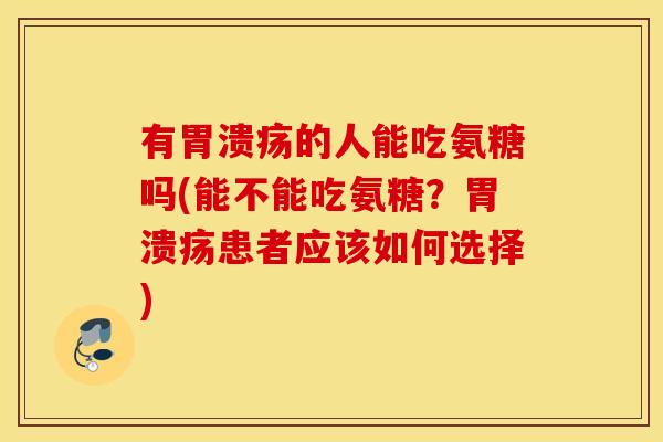 有的人能吃氨糖吗(能不能吃氨糖？患者应该如何选择)