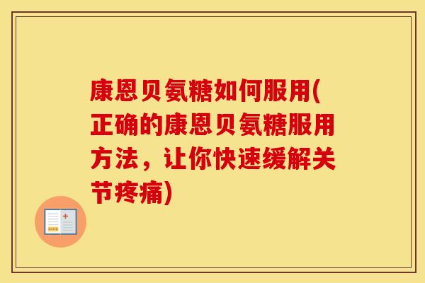 康恩贝氨糖如何服用(正确的康恩贝氨糖服用方法，让你快速缓解关节)