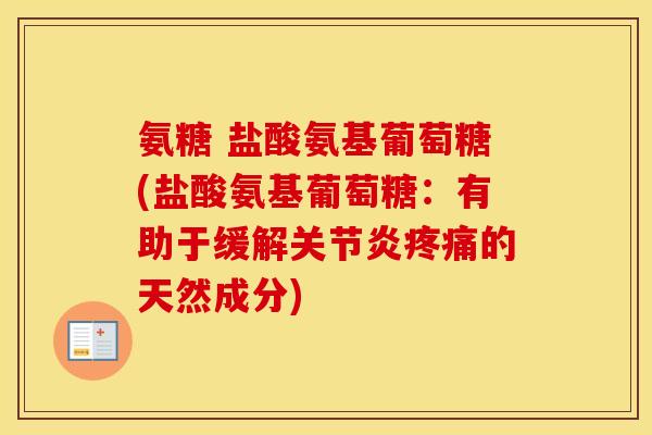 氨糖 盐酸氨基葡萄糖(盐酸氨基葡萄糖:有助于缓解的天然成分) 氨糖 盐酸氨基葡萄糖(盐酸氨基葡萄糖:有助于缓解的天然成分)