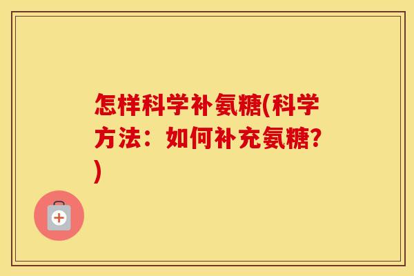 怎样科学补氨糖(科学方法：如何补充氨糖？)