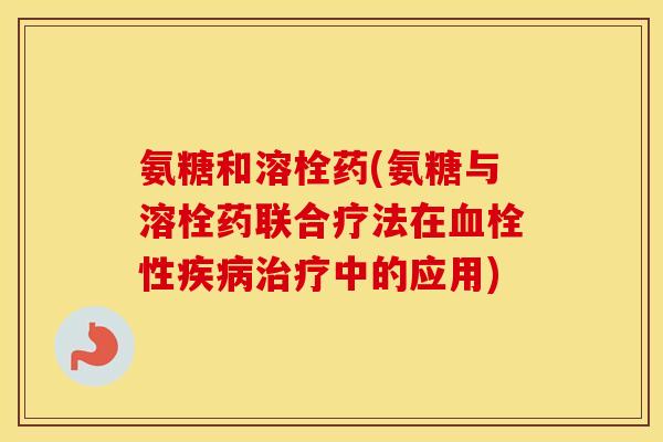 氨糖和溶栓药(氨糖与溶栓药联合疗法在性中的应用)