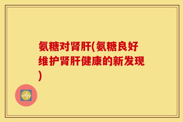 氨糖对(氨糖良好维健康的新发现) 氨糖对(氨糖良好维健康的新发现)