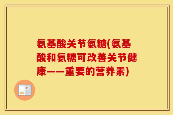 氨基酸关节氨糖(氨基酸和氨糖可改善关节健康——重要的营养素) 氨基酸关节氨糖(氨基酸和氨糖可改善关节健康——重要的营养素)