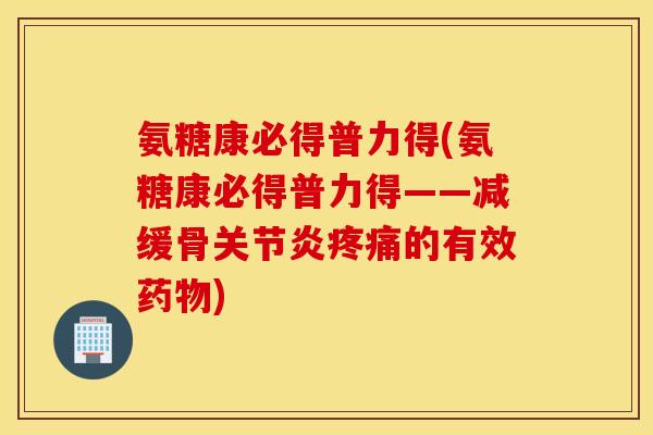 氨糖康必得普力得(氨糖康必得普力得——减缓骨的有效) 氨糖康必得普力得(氨糖康必得普力得——减缓骨的有效)