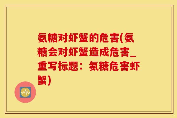 氨糖对虾蟹的危害(氨糖会对虾蟹造成危害_重写标题：氨糖危害虾蟹)