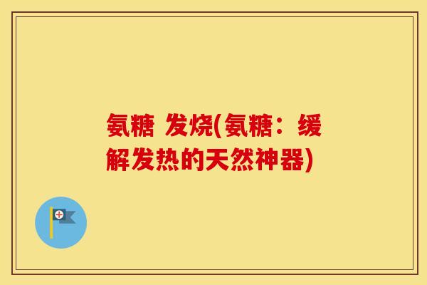 氨糖 发烧(氨糖:缓解发热的天然神器) 氨糖 发烧(氨糖:缓解发热的天然神器)