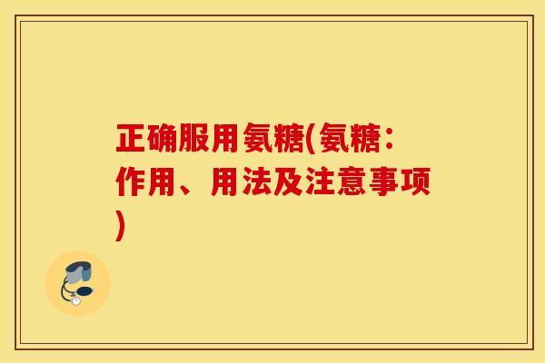 正确服用氨糖(氨糖：作用、用法及注意事项)