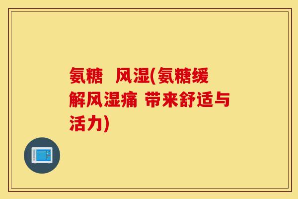 氨糖  (氨糖缓解痛 带来舒适与活力)