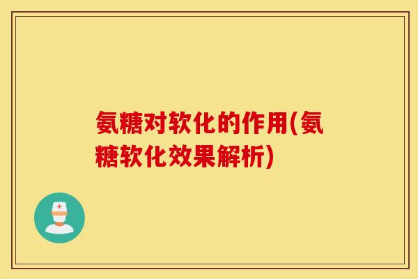 氨糖对软化的作用(氨糖软化效果解析)