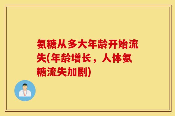 氨糖从多大年龄开始流失(年龄增长，人体氨糖流失加剧)