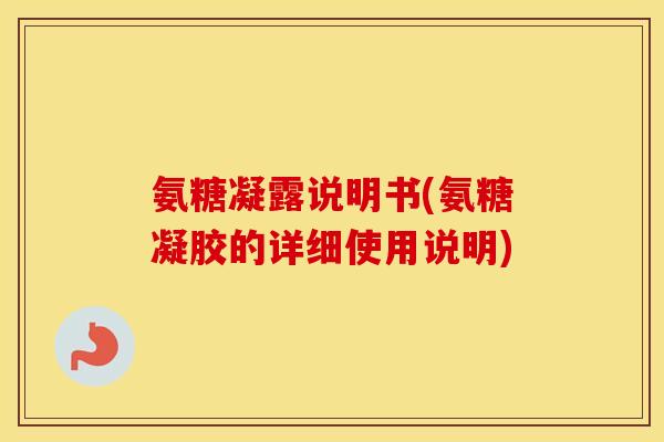 氨糖凝露说明书(氨糖凝胶的详细使用说明) 氨糖凝露说明书(氨糖凝胶的详细使用说明)