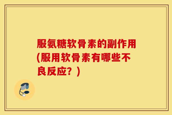服氨糖软骨素的副作用(服用软骨素有哪些不良反应?) 服氨糖软骨素的副作用(服用软骨素有哪些不良反应?)