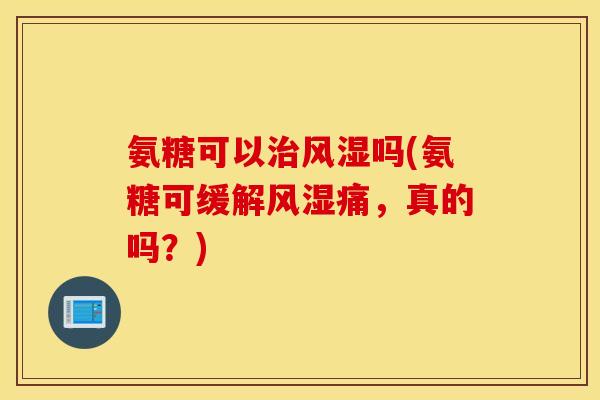 氨糖可以吗(氨糖可缓解痛，真的吗？)