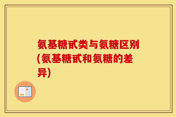 氨基糖甙类与氨糖区别(氨基糖甙和氨糖的差异) 氨基糖甙类与氨糖区别(氨基糖甙和氨糖的差异)